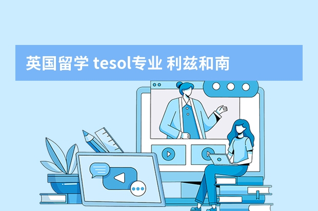 英国留学 tesol专业 利兹和南安 选哪个？ 本人6.5（6） 我这个成绩 利兹语