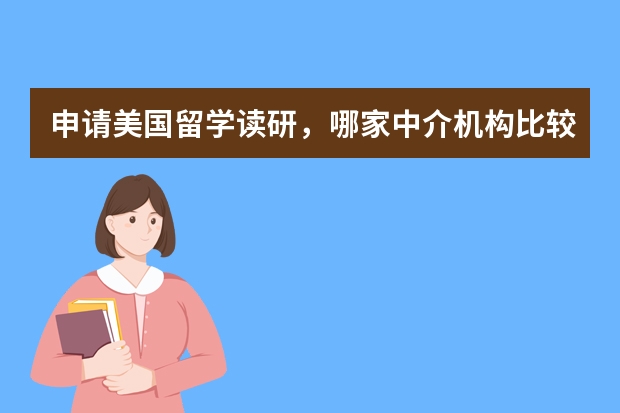 申请美国留学读研，哪家中介机构比较好（英国研究生留学中介机构哪家好？十大中介机构一览）