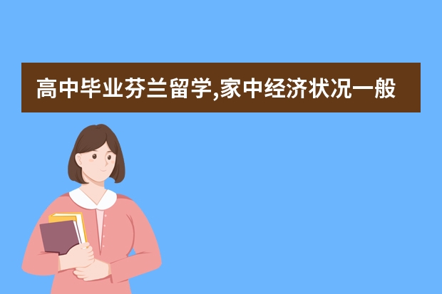 高中毕业芬兰留学,家中经济状况一般（关于芬兰留学）