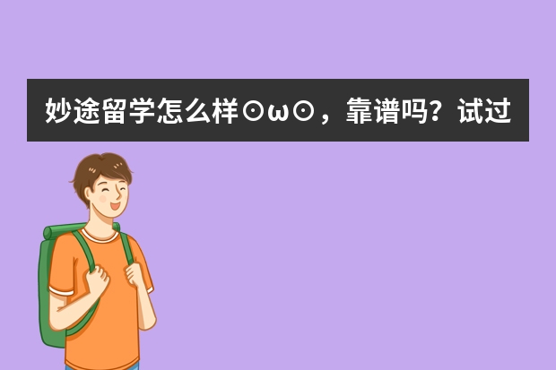 妙途留学怎么样⊙ω⊙，靠谱吗？试过的人来实际说说看。