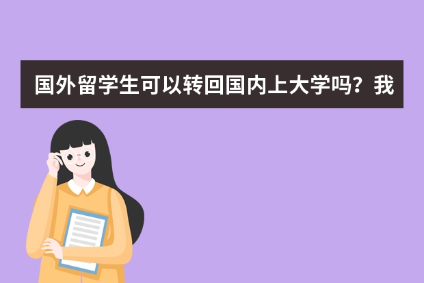 国外留学生可以转回国内上大学吗？我听说辽宁的几个学校接收这样的留学生，说是在国外上满两年就可以，我