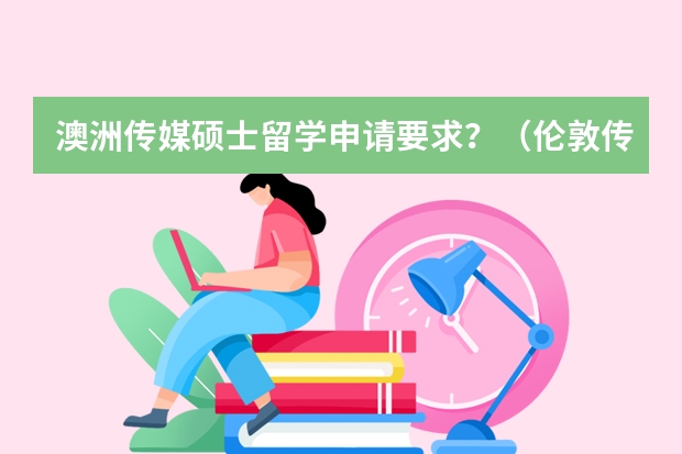 澳洲传媒硕士留学申请要求？（伦敦传媒学院申请难度）