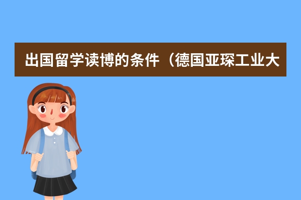 出国留学读博的条件（德国亚琛工业大学学费）