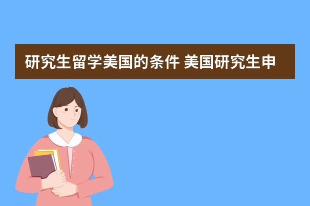 研究生留学美国的条件 美国研究生申请的基本材料有哪些