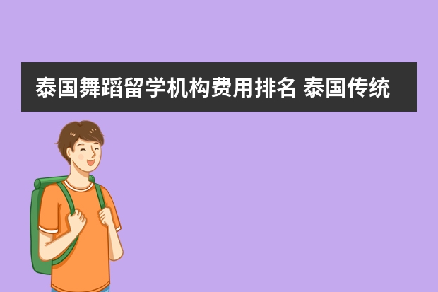 泰国舞蹈留学机构费用排名 泰国传统舞蹈是什麽舞？