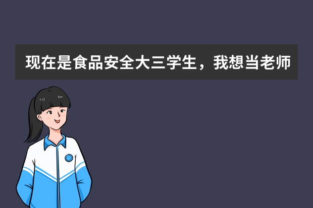 现在是食品安全大三学生，我想当老师，不想当小学初中的老师，考研可以，不想读博，该怎么办呀？