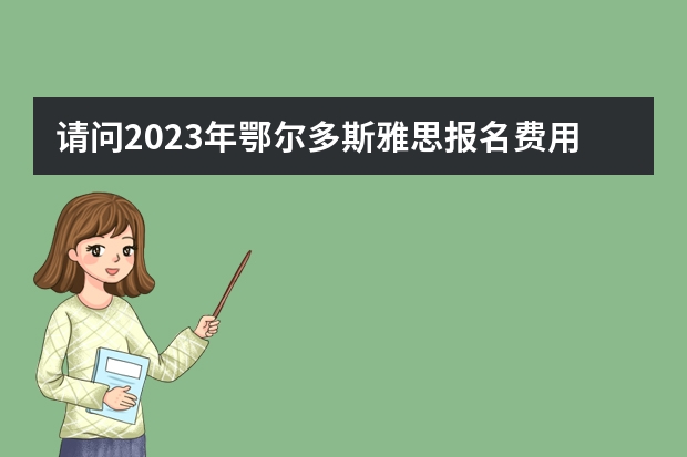 请问2023年鄂尔多斯雅思报名费用是多少