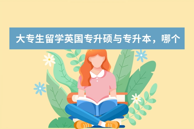 大专生留学英国专升硕与专升本，哪个方案更可行