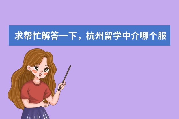 求帮忙解答一下，杭州留学中介哪个服务好？