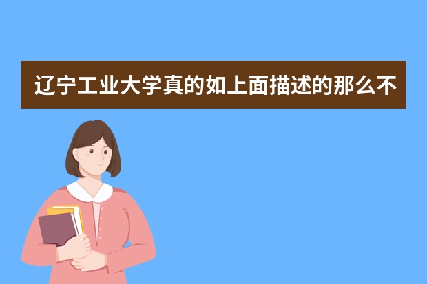 辽宁工业大学真的如上面描述的那么不堪吗？