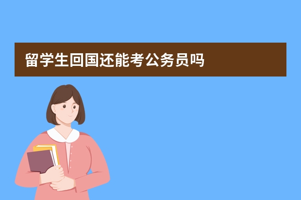 留学生回国还能考公务员吗