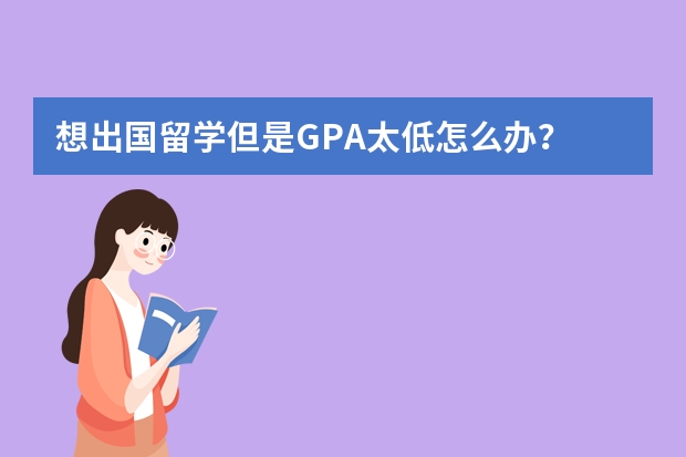 想出国留学但是GPA太低怎么办？