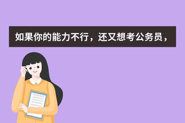 如果你的能力不行，还又想考公务员，你可以去新西兰走一走——新疆、西藏、兰州。 什么意思