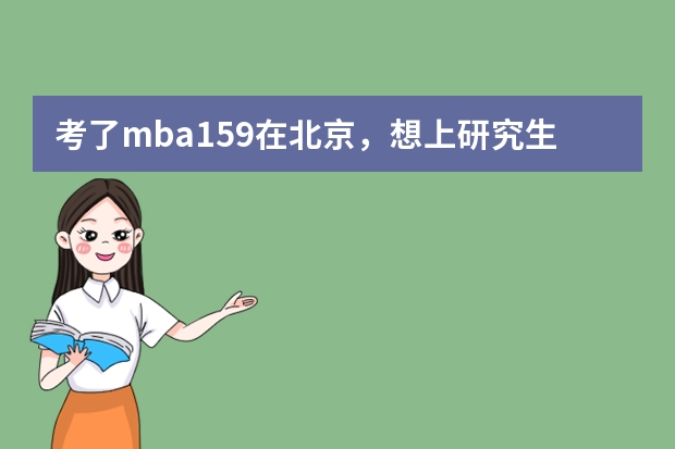 考了mba159.在北京，想上研究生，在职研有人了解吗