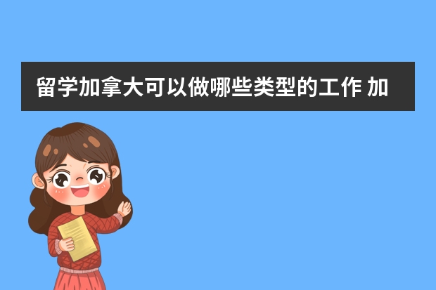 留学加拿大可以做哪些类型的工作 加拿大留学打工政策是怎样的