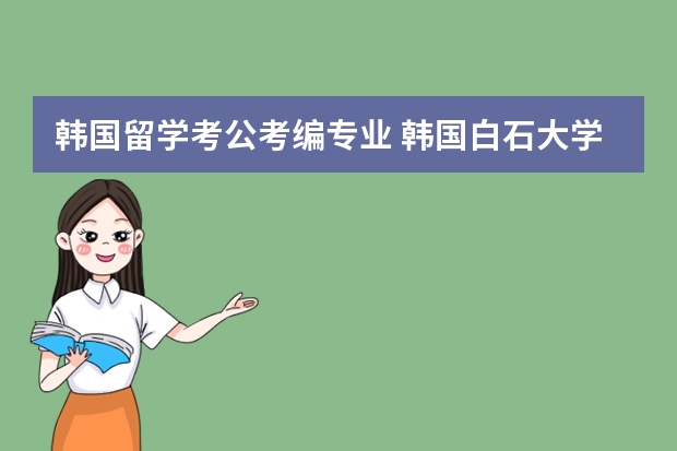 韩国留学考公考编专业 韩国白石大学1年制专升本招生简章(中文授课）