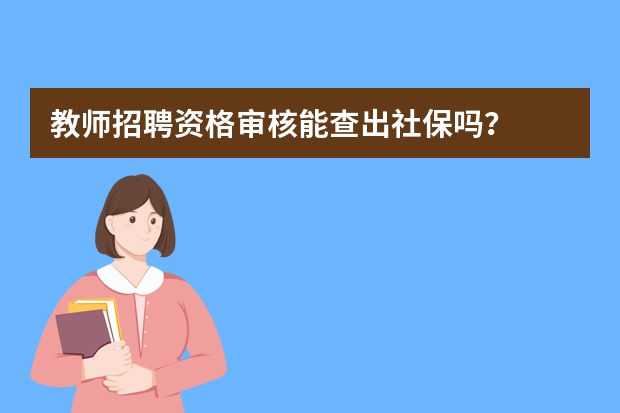 教师招聘资格审核能查出社保吗？