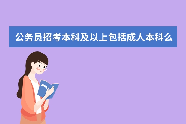 公务员招考本科及以上包括成人本科么 公务员考试的要求和条件