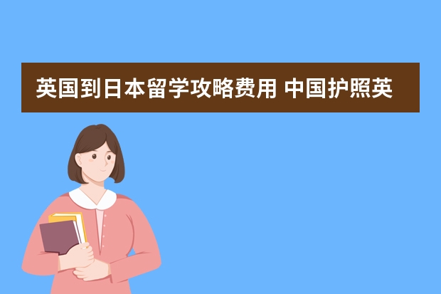 英国到日本留学攻略费用 中国护照英国留学签证,准备去日本旅行