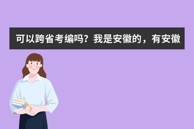 可以跨省考编吗？我是安徽的，有安徽教师编制。老公在浙江国企上班，想在那定居，所以我想考浙江省的教