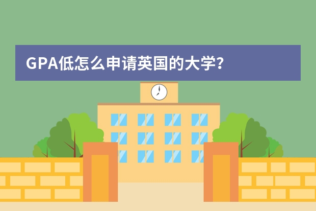 GPA低怎么申请英国的大学？