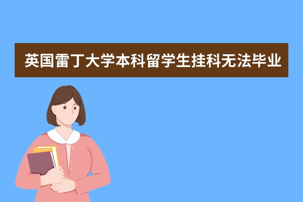 英国雷丁大学本科留学生挂科无法毕业不能学历认证了该怎么办？