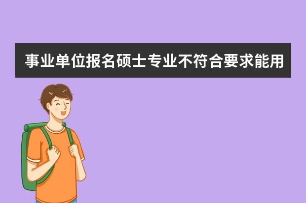 事业单位报名硕士专业不符合要求能用本科专业报吗