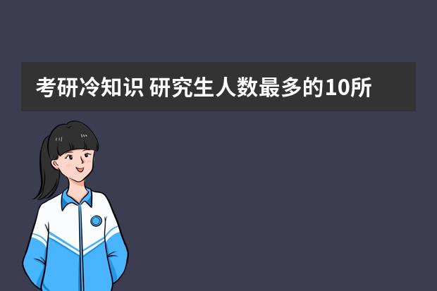 考研冷知识 研究生人数最多的10所高校有哪些？?