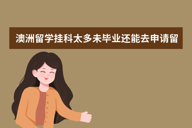 澳洲留学挂科太多未毕业还能去申请留服学历认证吗？