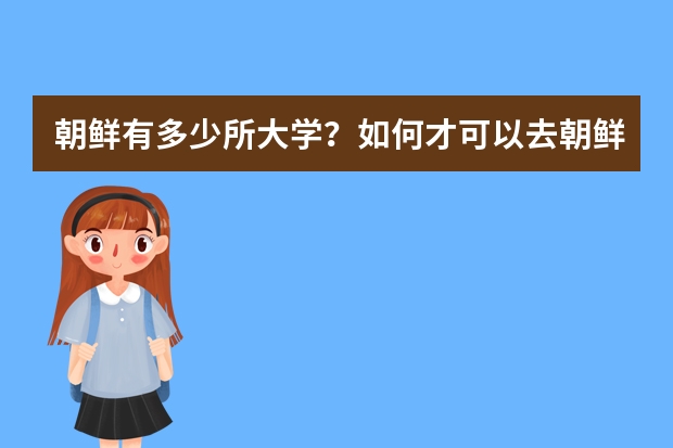 朝鲜有多少所大学？如何才可以去朝鲜进修？