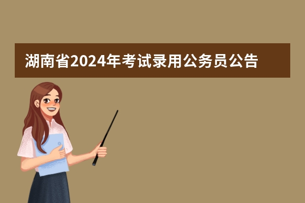 湖南省2024年考试录用公务员公告 2024留学生回国福利政策