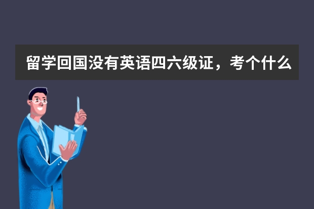 留学回国没有英语四六级证，考个什么英语的证书比较实用？