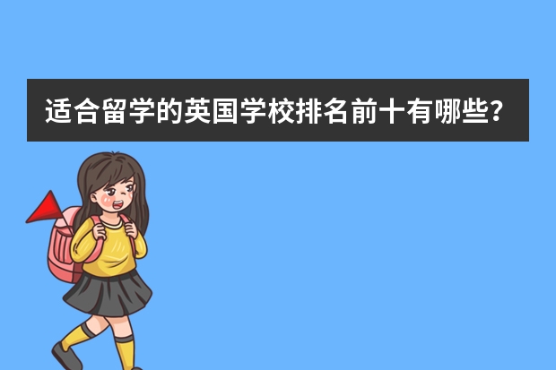 适合留学的英国学校排名前十有哪些？其中的留学环境是怎么样的？