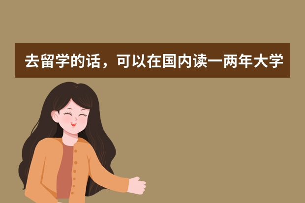 去留学的话，可以在国内读一两年大学本科在出国吗？