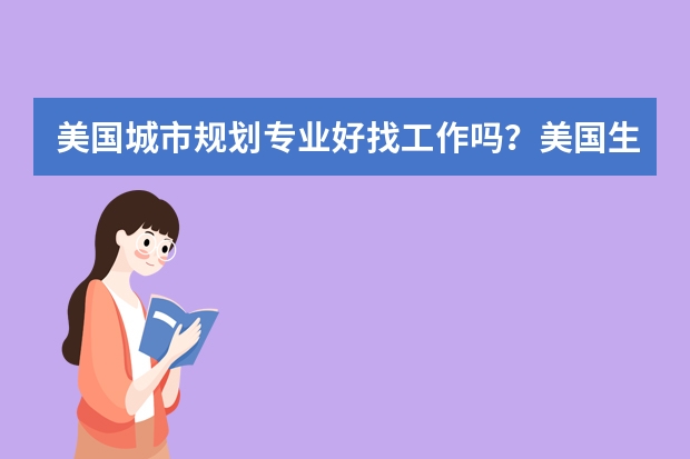 美国城市规划专业好找工作吗？美国生物制药专业就业前景怎么样呢？