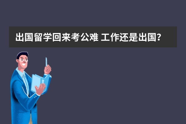 出国留学回来考公难 工作还是出国？两难的抉择