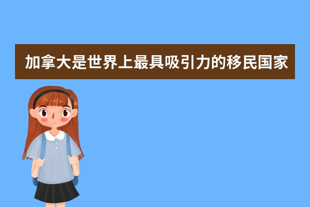 加拿大是世界上最具吸引力的移民国家之一，留学加拿大的六大优势是什么？