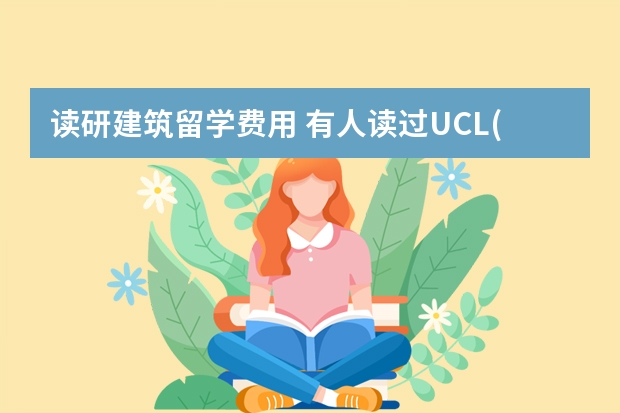 读研建筑留学费用 有人读过UCL(伦敦大学学院)的硕士么,建筑类的是几年?费用和申请要求大概是怎样 谢谢