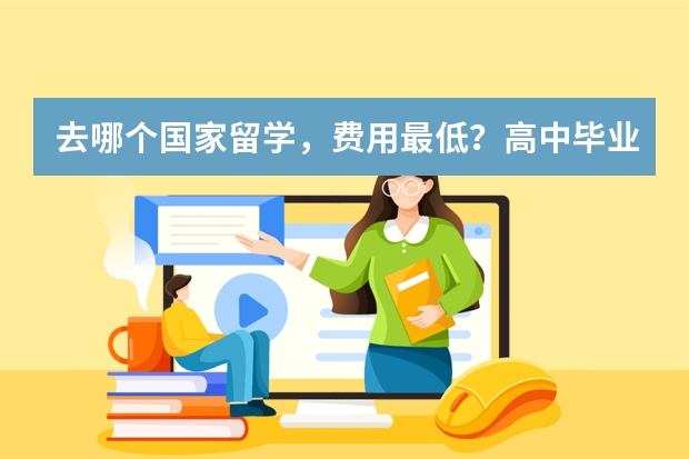 去哪个国家留学，费用最低？高中毕业准备去留学。