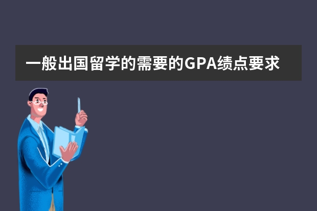 一般出国留学的需要的GPA绩点要求是多少啊,有什么硬性要求吗？