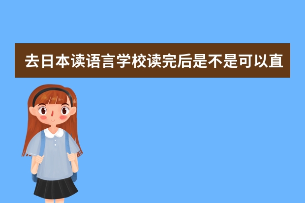 去日本读语言学校读完后是不是可以直接出去找工作？ 日本留学回来后工作问题