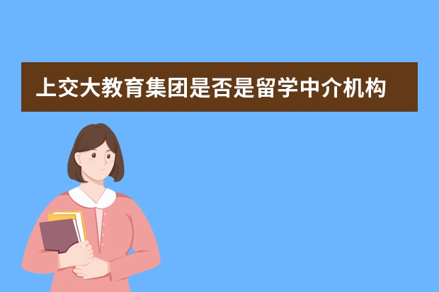 上交大教育集团是否是留学中介机构 上海交大化工专业出国留学