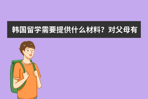 韩国留学需要提供什么材料？对父母有什么要求吗？