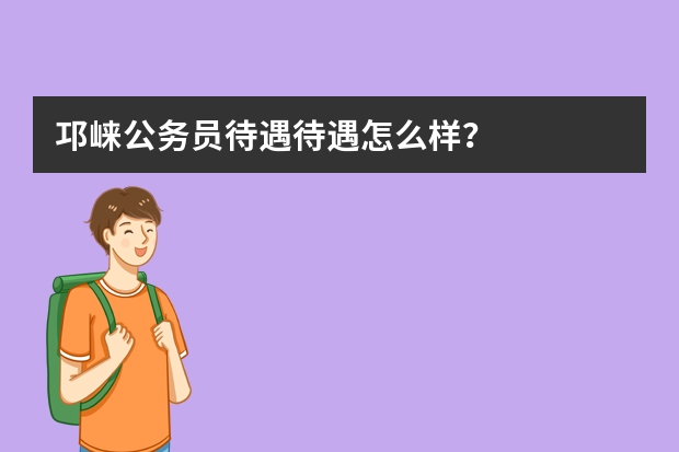 邛崃公务员待遇待遇怎么样？