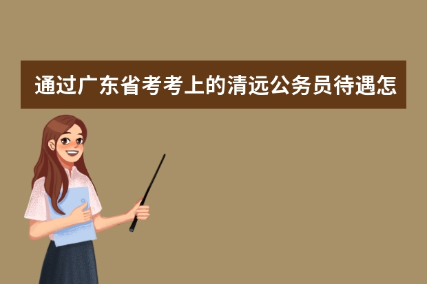 通过广东省考考上的清远公务员待遇怎么样啊？