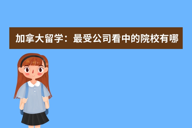 加拿大留学：最受公司看中的院校有哪些？