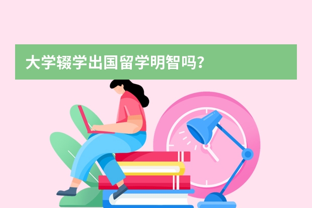 大学辍学出国留学明智吗？