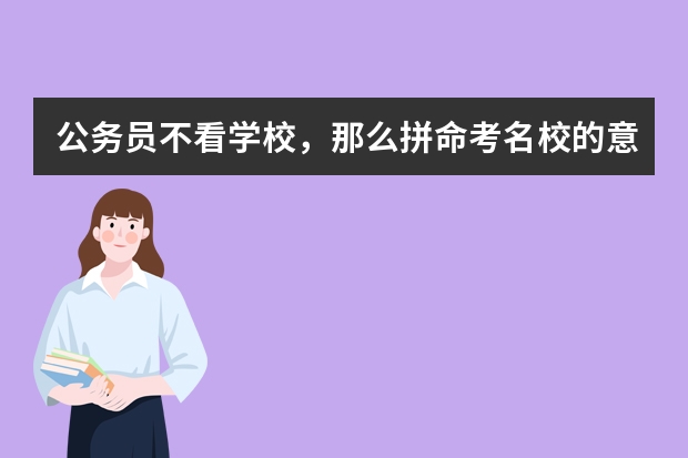 公务员不看学校，那么拼命考名校的意义是什么？