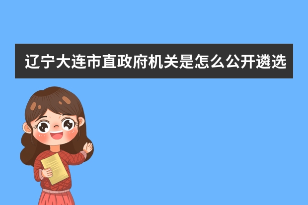 辽宁大连市直政府机关是怎么公开遴选公务员56名的？