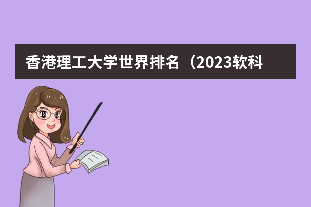 香港理工大学世界排名（2023软科世界大学排名发布！内地高校首超美国！留学必看世界大学四大排名之一！软科世界大学排名完整版）